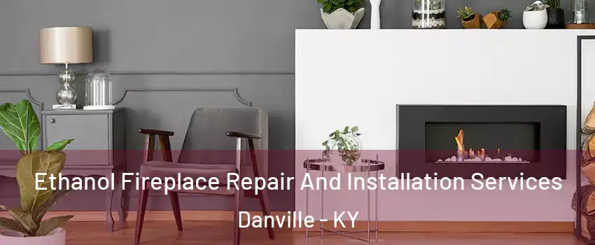  Ethanol Fireplace Repair And Installation Services Danville - KY