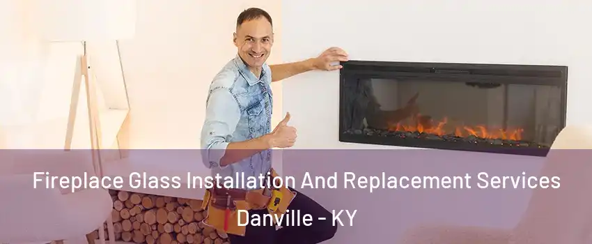  Fireplace Glass Installation And Replacement Services Danville - KY