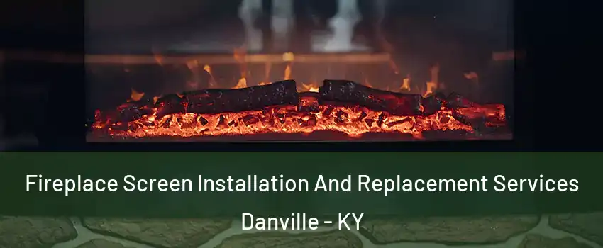 Fireplace Screen Installation And Replacement Services Danville - KY