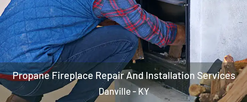  Propane Fireplace Repair And Installation Services Danville - KY