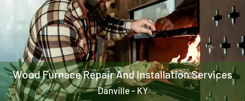 Wood Furnace Repair And Installation Services Danville - KY
